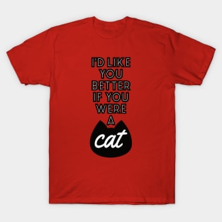 I'd Like You Better If You Were A Cat T-Shirt